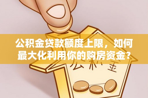 杭锦旗公积金贷款额度上限，如何最大化利用你的购房资金？