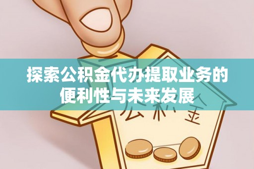 杭锦旗探索公积金代办提取业务的便利性与未来发展
