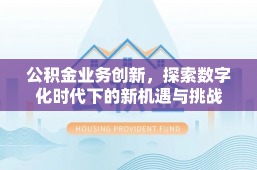 杭锦旗公积金业务创新，探索数字化时代下的新机遇与挑战