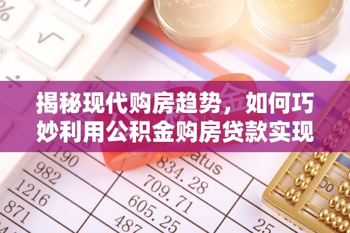 杭锦旗揭秘现代购房趋势，如何巧妙利用公积金购房贷款实现置业梦想