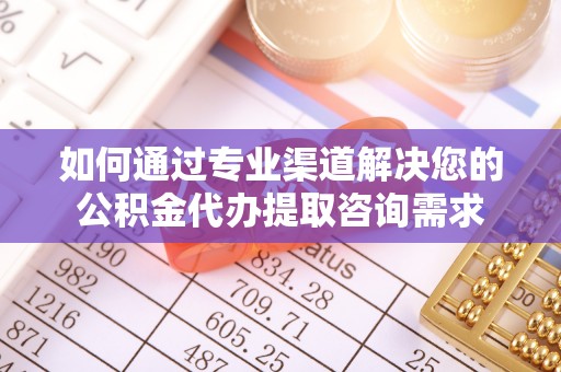 杭锦旗如何通过专业渠道解决您的公积金代办提取咨询需求
