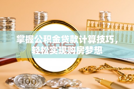 杭锦旗掌握公积金贷款计算技巧，轻松实现购房梦想