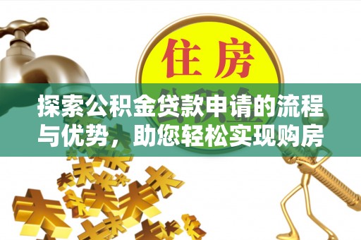 杭锦旗探索公积金贷款申请的流程与优势，助您轻松实现购房梦想