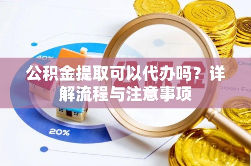 杭锦旗公积金提取可以代办吗？详解流程与注意事项