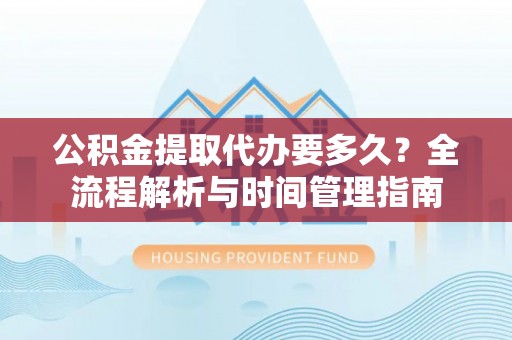 杭锦旗公积金提取代办要多久？全流程解析与时间管理指南