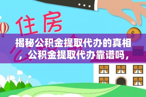 杭锦旗揭秘公积金提取代办的真相，公积金提取代办靠谱吗，如何选择专业服务？