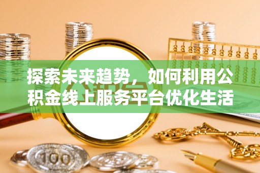 杭锦旗探索未来趋势，如何利用公积金线上服务平台优化生活