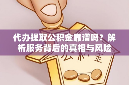 杭锦旗代办提取公积金靠谱吗？解析服务背后的真相与风险