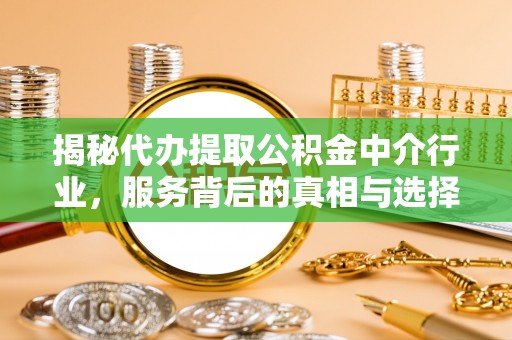 杭锦旗揭秘代办提取公积金中介行业，服务背后的真相与选择指南