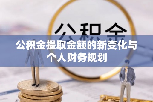 杭锦旗公积金提取金额的新变化与个人财务规划