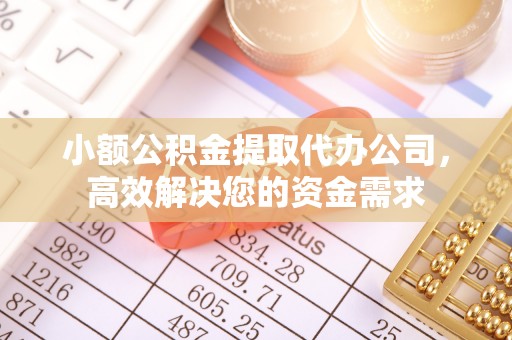 杭锦旗小额公积金提取代办公司，高效解决您的资金需求