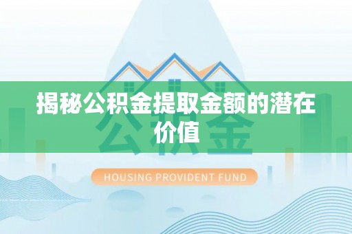 杭锦旗揭秘公积金提取金额的潜在价值