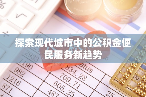 杭锦旗探索现代城市中的公积金便民服务新趋势