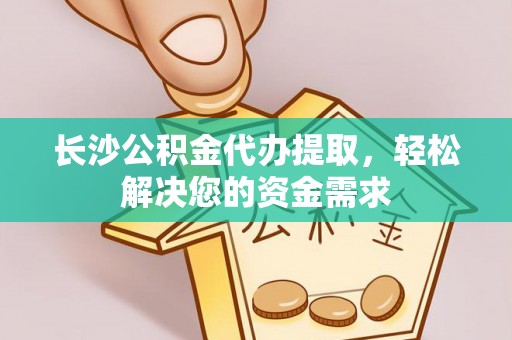 杭锦旗长沙公积金代办提取，轻松解决您的资金需求