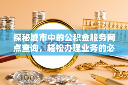 杭锦旗探秘城市中的公积金服务网点查询，轻松办理业务的必备指南