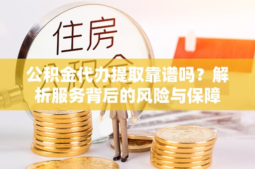 杭锦旗公积金代办提取靠谱吗？解析服务背后的风险与保障