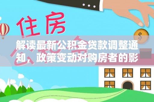 杭锦旗解读最新公积金贷款调整通知，政策变动对购房者的影响