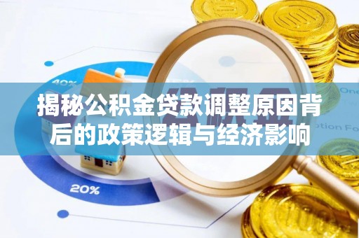杭锦旗揭秘公积金贷款调整原因背后的政策逻辑与经济影响
