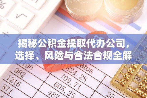 杭锦旗揭秘公积金提取代办公司，选择、风险与合法合规全解析