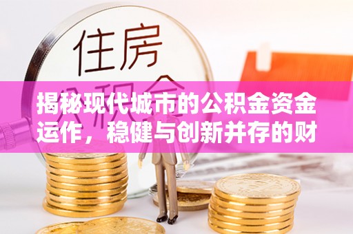 杭锦旗揭秘现代城市的公积金资金运作，稳健与创新并存的财富管理之道