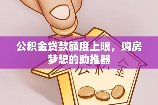 杭锦旗公积金贷款额度上限，购房梦想的助推器