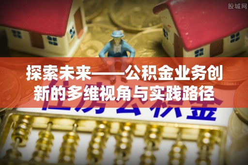 杭锦旗探索未来——公积金业务创新的多维视角与实践路径