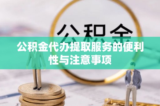 杭锦旗公积金代办提取服务的便利性与注意事项