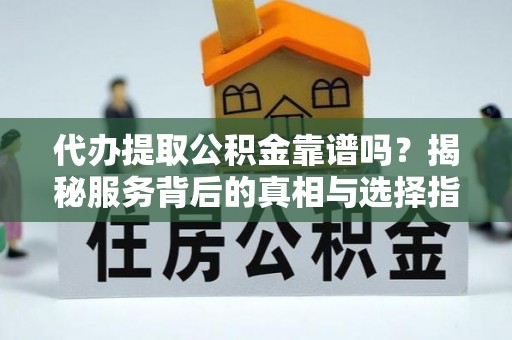 杭锦旗代办提取公积金靠谱吗？揭秘服务背后的真相与选择指南