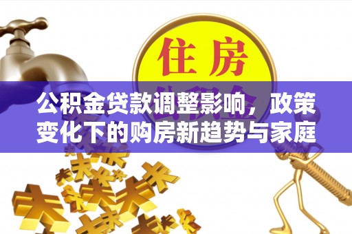 杭锦旗公积金贷款调整影响，政策变化下的购房新趋势与家庭财务规划