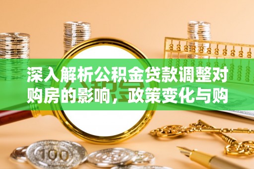 杭锦旗深入解析公积金贷款调整对购房的影响，政策变化与购房者选择