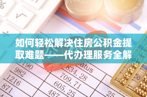 杭锦旗如何轻松解决住房公积金提取难题——代办理服务全解析