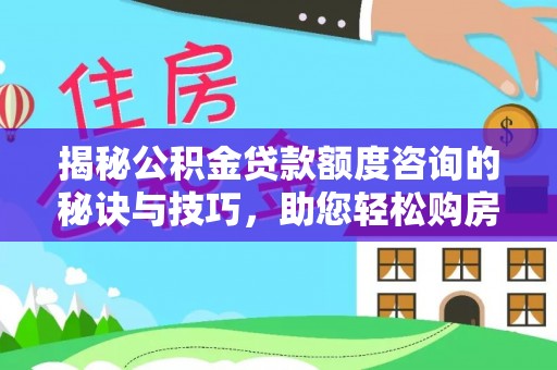 杭锦旗揭秘公积金贷款额度咨询的秘诀与技巧，助您轻松购房！