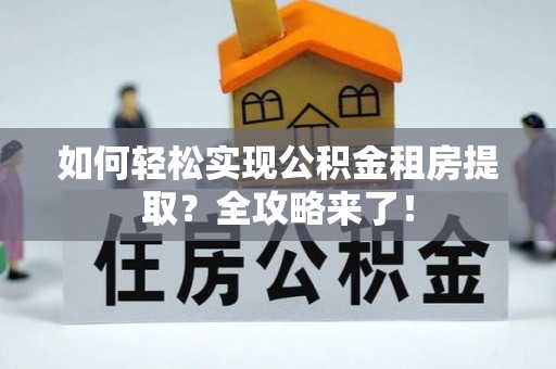杭锦旗如何轻松实现公积金租房提取？全攻略来了！
