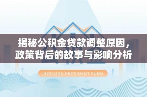 杭锦旗揭秘公积金贷款调整原因，政策背后的故事与影响分析