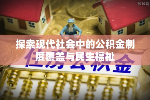 杭锦旗探索现代社会中的公积金制度覆盖与民生福祉