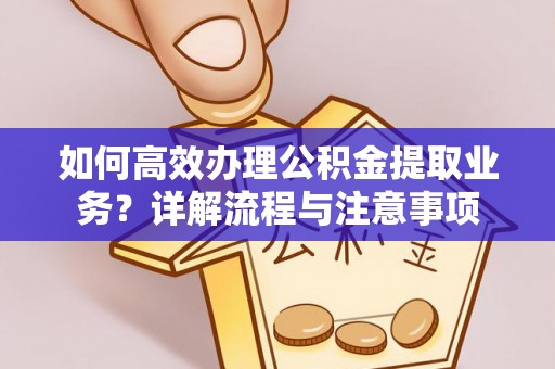 杭锦旗如何高效办理公积金提取业务？详解流程与注意事项