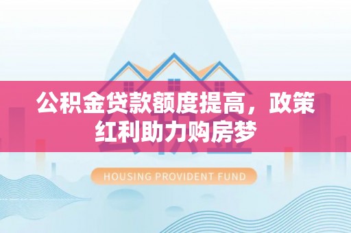 杭锦旗公积金贷款额度提高，政策红利助力购房梦