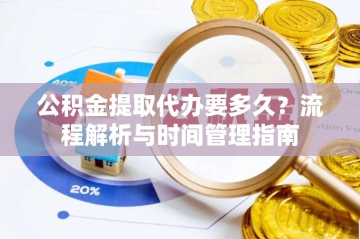 杭锦旗公积金提取代办要多久？流程解析与时间管理指南