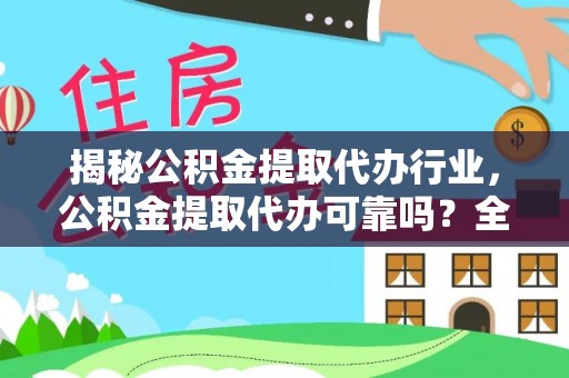 杭锦旗揭秘公积金提取代办行业，公积金提取代办可靠吗？全面解析与风险规避