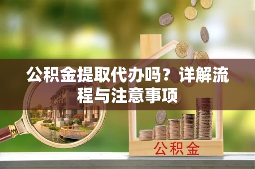 杭锦旗公积金提取代办吗？详解流程与注意事项