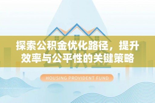 杭锦旗探索公积金优化路径，提升效率与公平性的关键策略