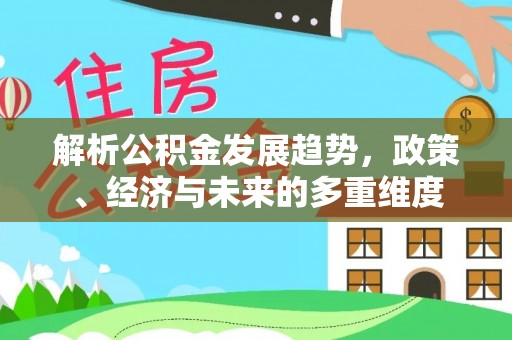 杭锦旗解析公积金发展趋势，政策、经济与未来的多重维度
