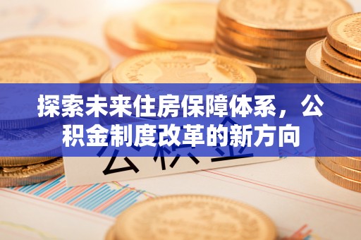 杭锦旗探索未来住房保障体系，公积金制度改革的新方向