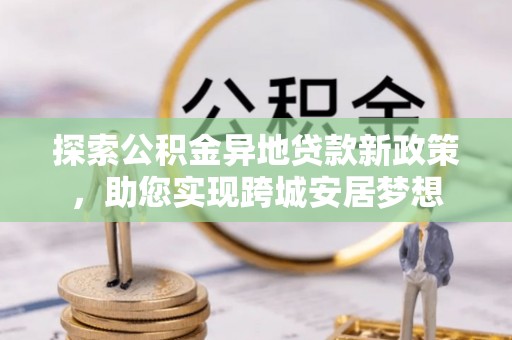 杭锦旗探索公积金异地贷款新政策，助您实现跨城安居梦想