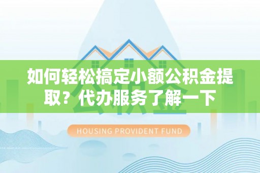 杭锦旗如何轻松搞定小额公积金提取？代办服务了解一下