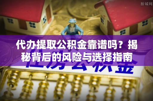杭锦旗代办提取公积金靠谱吗？揭秘背后的风险与选择指南