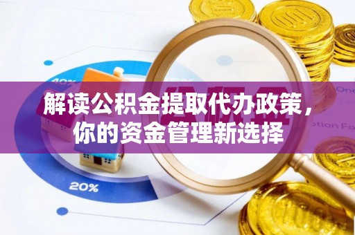 杭锦旗解读公积金提取代办政策，你的资金管理新选择
