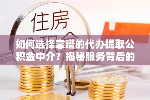 杭锦旗如何选择靠谱的代办提取公积金中介？揭秘服务背后的真相
