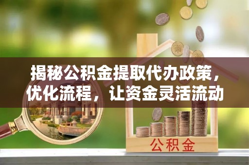 杭锦旗揭秘公积金提取代办政策，优化流程，让资金灵活流动