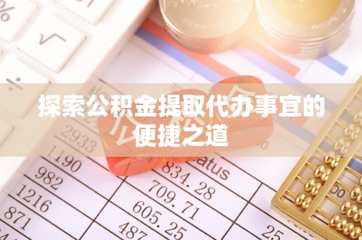杭锦旗探索公积金提取代办事宜的便捷之道